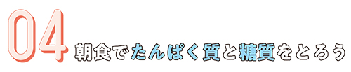 04.朝食でたんぱく質と糖質をとろう