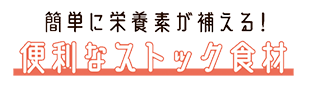 簡単に栄養素が補える!便利なストック食材
