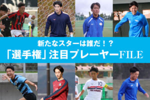 新たなスターは誰だ！？「選手権」注目プレーヤーFILE