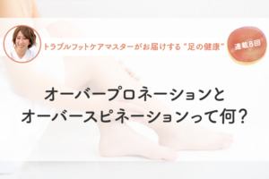 オーバープロネーションとオーバースピネーションって何？