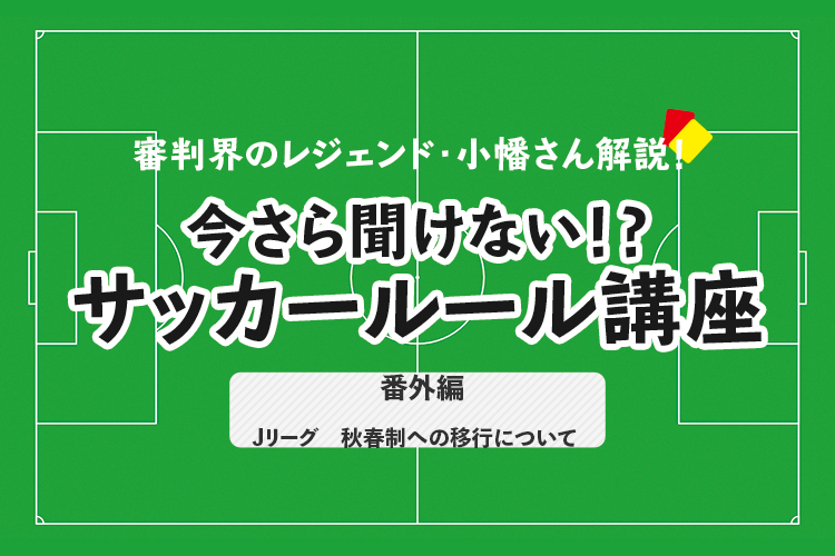 今さら聞けない！？ サッカールール番外編「Jリーグ　秋春制への移行について」
