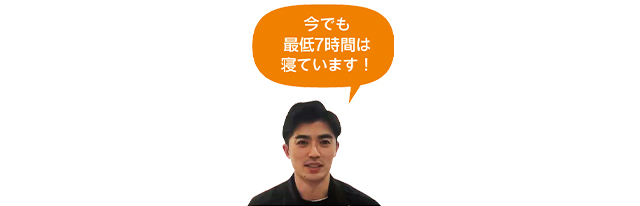 今でも最低7時間は寝ています!