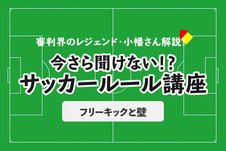 今さら聞けない！？ サッカールール「フリーキックと壁」