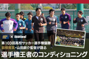 【第103回高校サッカー選手権優勝】前橋育英・山田耕介監督が語る選手権王者のコンディショニング