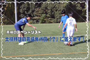 中学生年代のサッカー選手の進路選択を考える【大槻邦雄の育成年代の「？」に答えます！】