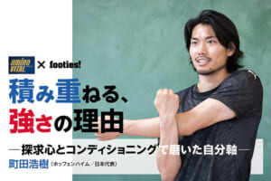 積み重ねる、強さの理由 ─探求心とコンディショニングで磨いた自分軸─ 町田浩樹（ ホッフェンハイム／日本代表）