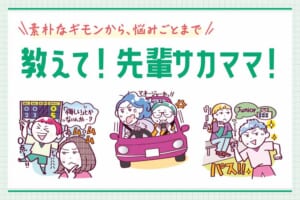 【素朴なギモンから、悩みごとまで】教えて！ 先輩サカママ！