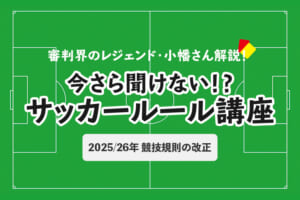 今さら聞けない！？ サッカールール「2025/26年 競技規則の改正」