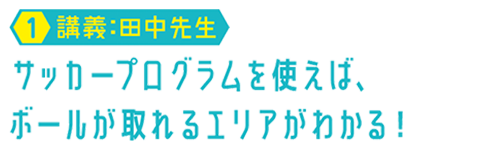 【01.講義:田中先生】サッカープログラムを使えば、ボールが取れるエリアがわかる!