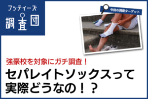 【フッティーズ調査団】強豪校を対象にガチ調査！セパレイトソックスって実際どうなの！？