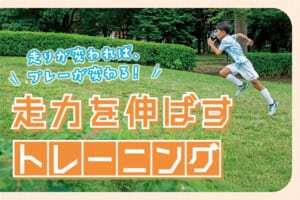走りが変われば、プレーが変わる！走力を伸ばすトレーニング