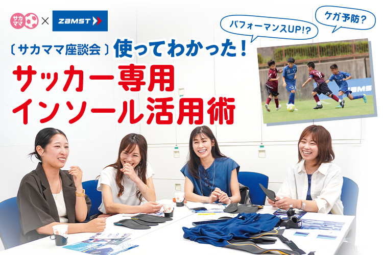 〔サカママ座談会〕使ってわかった！サッカー専用インソール活用術