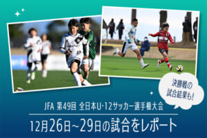 「JFA 第49回全日本U-12サッカー選手権大会」12月26日〜29日の試合をレポート