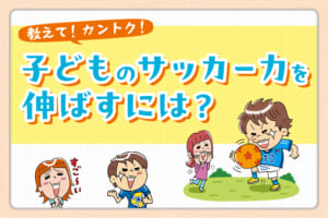 「JFA 第49回 全日本U-12サッカー選手権大会出場チーム」のカントク！教えて！子どものサッカー力を伸ばすには？