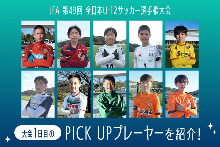 JFA第49回 全日本U-12サッカー選手権大会1日目のPICK UPプレーヤーを紹介