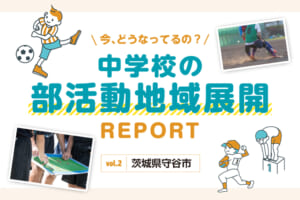 今、どうなってるの？　中学校の部活動地域展開REPORT vol.2 茨城県守谷市