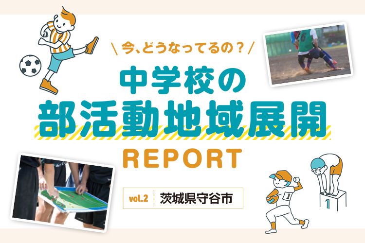 今、どうなってるの？　中学校の部活動地域展開REPORT vol.2 茨城県守谷市