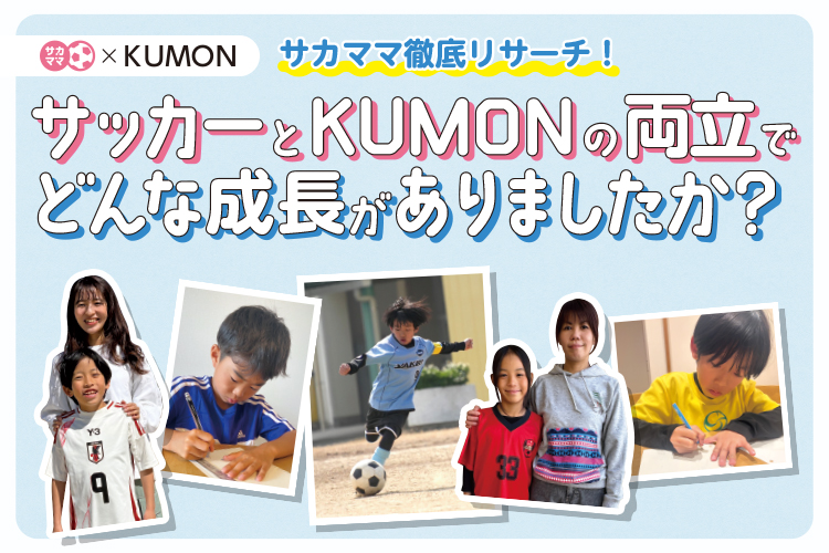 【サカママ × KUMON】サカママ徹底リサーチ！サッカーとKUMONの両立でどんな成長がありましたか？