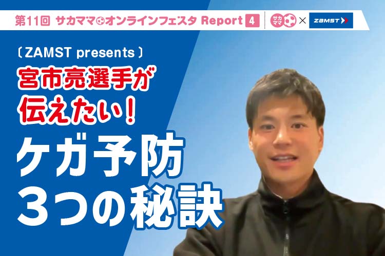 第11回サカママオンラインフェスタReport ❹ 〔ZAMST presents〕 宮市亮選手が伝えたい！ ケガ予防３つの秘訣