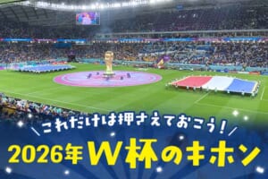 【W杯2026特集】これだけは押さえておこう！2026年W杯のキホン