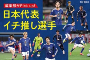 【W杯2026特集】編集部がPick up! 日本代表イチ推し選手