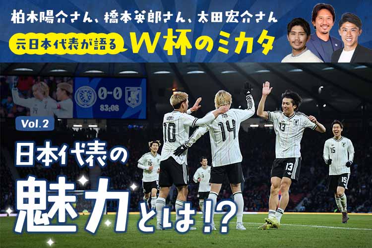 元日本代表が語るW杯のミカタVol.1 日本代表の魅力とは!?｜FIFAワールドカップ2026 特集