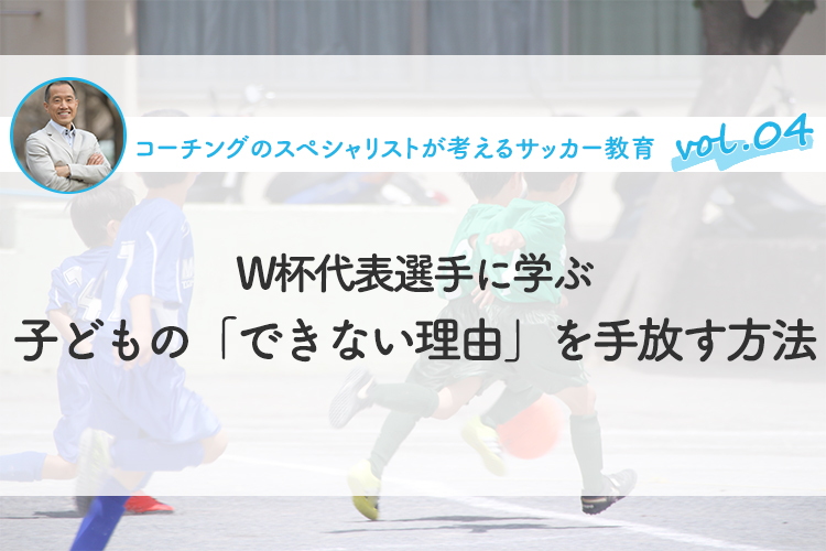 W杯代表選手に学ぶ、子どもの「できない理由」を手放す方法